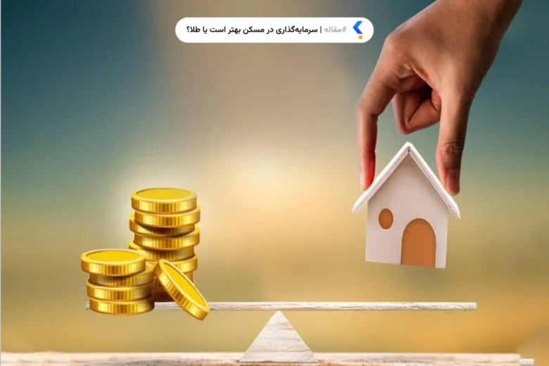 سرمایه‌گذاری در مسکن بهتر است یا طلا؟