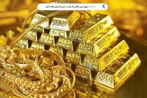 مهم ترین نکاتی که باید در خرید قسطی طلا بدانید